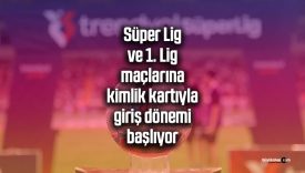 Süper Lig ve 1. Lig maçlarına kimlik kartıyla giriş dönemi başlıyor