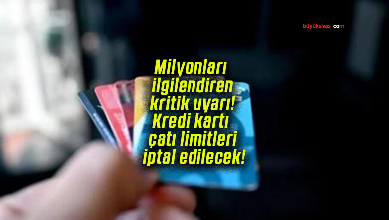 Milyonları ilgilendiren kritik uyarı! Kredi kartı çatı limitleri iptal edilecek!
