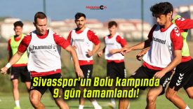Sivasspor’un Bolu kampında 9. gün tamamlandı!