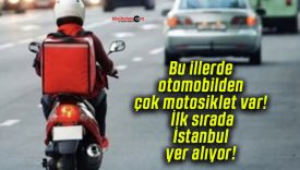 Bu illerde otomobilden çok motosiklet var! İlk sırada İstanbul yer alıyor!