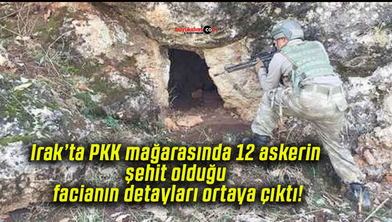 Irak’ta PKK mağarasında 12 askerin şehit olduğu facianın detayları ortaya çıktı!