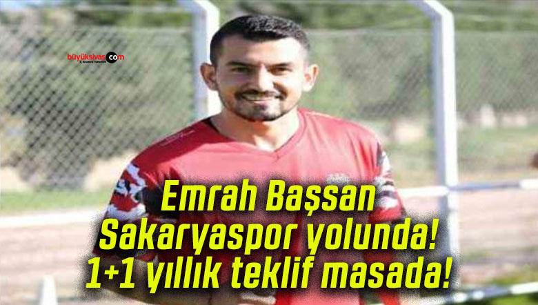 Emrah Başsan Sakaryaspor yolunda! 1+1 yıllık teklif masada!