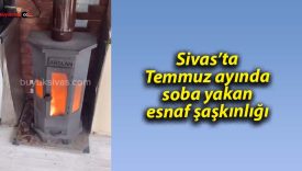 Sivas’ta Temmuz ayında soba yakan esnaf şaşkınlığı