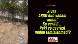 Sivas AKSU’nun vanası açıldı! Su verildi… Peki ya çevresi neden temizlenmedi?