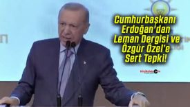 Cumhurbaşkanı Erdoğan’dan Leman Dergisi ve Özgür Özel’e Sert Tepki!