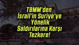 TBMM’den İsrail’in Suriye’ye Yönelik Saldırılarına Karşı Tezkere!