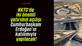KKTC’de iki önemli yatırımın açılışı Cumhurbaşkanı Erdoğan’ın katılımıyla yapılacak!