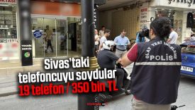 Sivas’taki telefoncudan 350 bin TL değerinde 19 cep telefonu çalındı