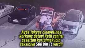 Ayşe Tokyaz cinayetinde korkunç detay! Katil zanlısı cesetten kurtulmak için taksiciye 500 bin TL verdi!
