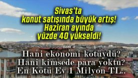 Sivas’ta konut satışında büyük artış! Haziran ayında yüzde 40 yükseldi!