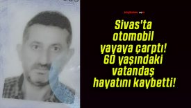 Sivas’ta otomobil yayaya çarptı! 60 yaşındaki vatandaş hayatını kaybetti!