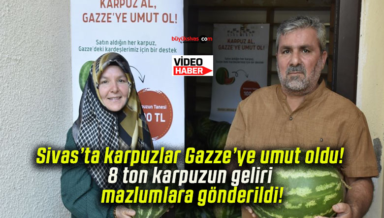 Sivas’ta karpuzlar Gazze’ye umut oldu! 8 ton karpuzun geliri mazlumlara gönderildi!