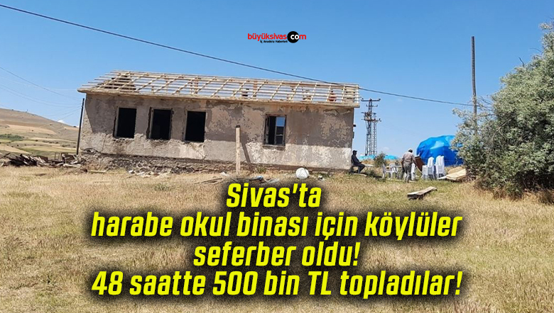 Sivas’ta harabe okul binası için köylüler seferber oldu! 48 saatte 500 bin TL topladılar!