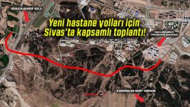 Yeni hastane yolları için Sivas’ta kapsamlı toplantı!