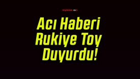 Acı Haberi Rukiye Toy Duyurdu!