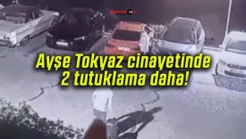 Ayşe Tokyaz cinayetinde 2 tutuklama daha!
