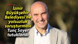 İzmir Büyükşehir Belediyesi’ne yolsuzluk soruşturması: Tunç Soyer tutuklandı