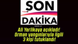 Ali Yerlikaya açıkladı! Orman yangınlarıyla ilgili 3 kişi tutuklandı!