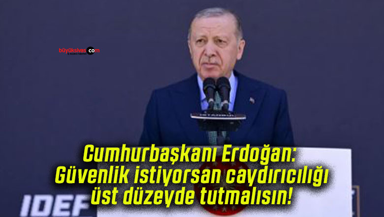 Cumhurbaşkanı Erdoğan: Güvenlik istiyorsan caydırıcılığı üst düzeyde tutmalısın!