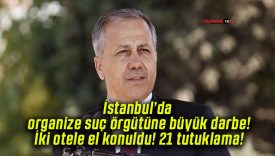 İstanbul’da organize suç örgütüne büyük darbe! İki otele el konuldu! 21 tutuklama!