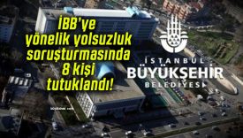 İBB’ye yönelik yolsuzluk soruşturmasında 8 kişi tutuklandı!