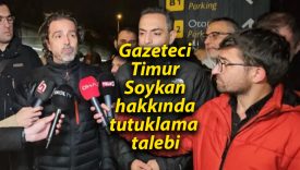 Gazeteci Timur Soykan hakkında tutuklama talebi