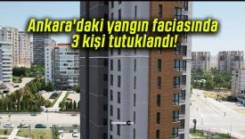 Ankara’daki yangın faciasında 3 kişi tutuklandı!