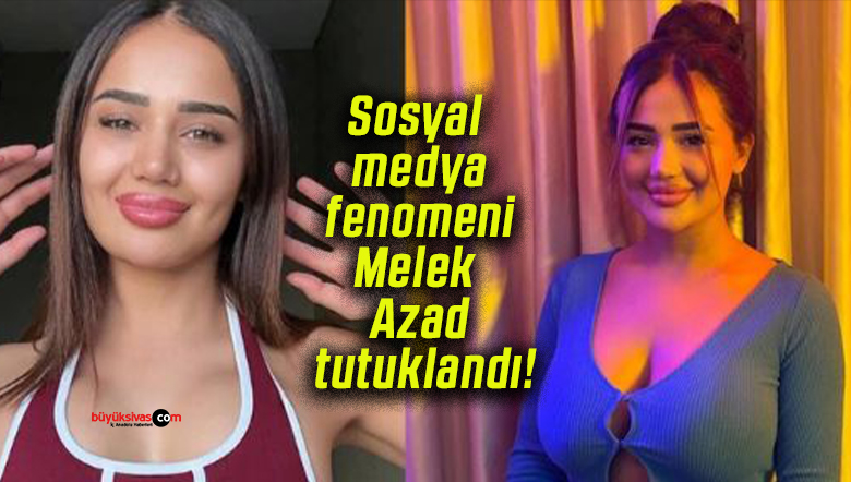 Sosyal medya fenomeni Melek Azad tutuklandı!