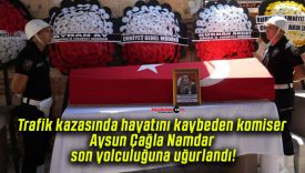 Trafik kazasında hayatını kaybeden komiser Aysun Çağla Namdar son yolculuğuna uğurlandı!