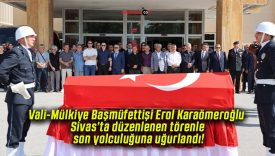 Vali-Mülkiye Başmüfettişi Erol Karaömeroğlu Sivas’ta düzenlenen törenle son yolculuğuna uğurlandı!