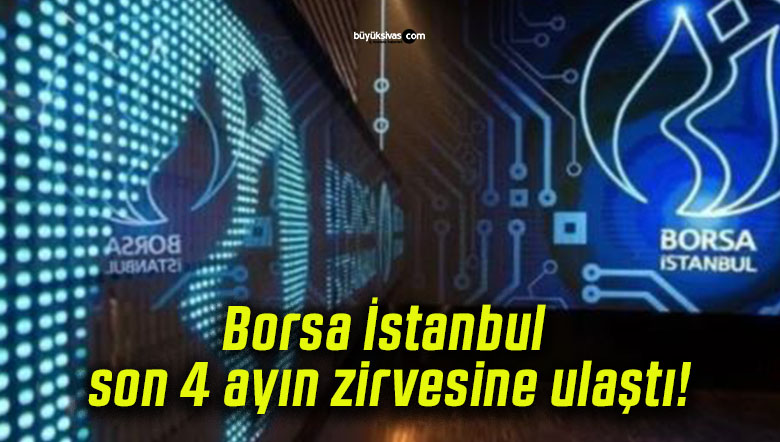 Borsa İstanbul son 4 ayın zirvesine ulaştı!