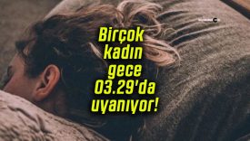 Birçok kadın gece 03.29’da uyanıyor!