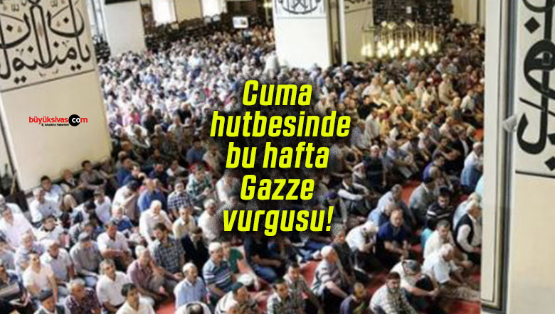 Cuma hutbesinde bu hafta Gazze vurgusu!
