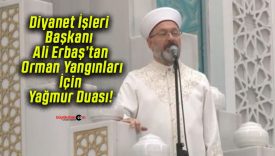 Diyanet İşleri Başkanı Ali Erbaş’tan Orman Yangınları İçin Yağmur Duası!
