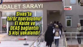 Sivas’ta terör operasyonu! El Kaide ve DEAŞ bağlantılı 5 kişi yakalandı!