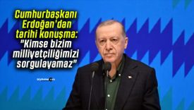 Cumhurbaşkanı Erdoğan’dan tarihi konuşma: “Kimse bizim milliyetçiliğimizi sorgulayamaz”