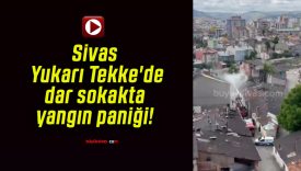 Sivas Yukarı Tekke’de dar sokakta yangın paniği!