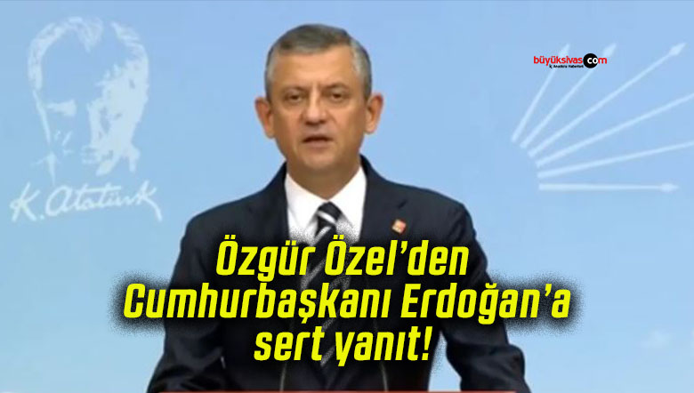 Özgür Özel’den Cumhurbaşkanı Erdoğan’a sert yanıt!