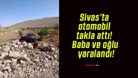Sivas’ta otomobil takla attı! Baba ve oğlu yaralandı!
