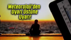 Meteoroloji’den Uyarı Üstüne Uyarı!