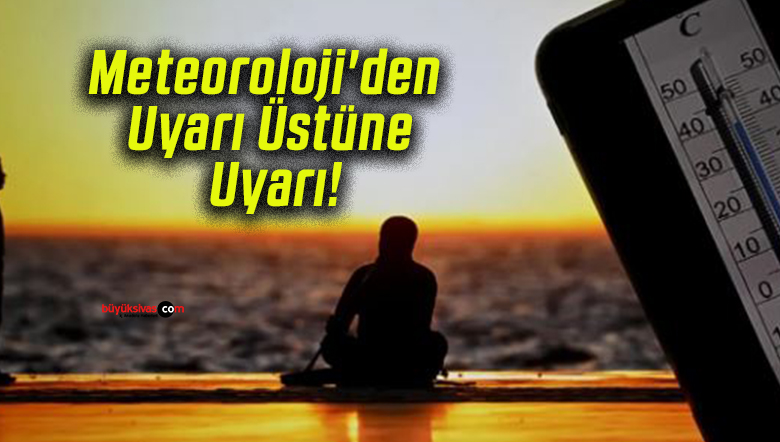 Meteoroloji’den Uyarı Üstüne Uyarı!