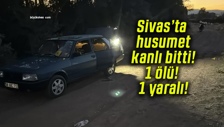 Sivas’ta husumet kanlı bitti! 1 ölü! 1 yaralı!