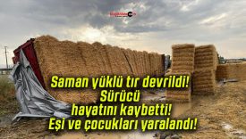 Saman yüklü tır devrildi! Sürücü hayatını kaybetti! Eşi ve çocukları yaralandı!