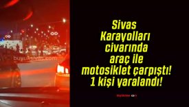Sivas Karayolları civarında araç ile motosiklet çarpıştı! 1 kişi yaralandı!