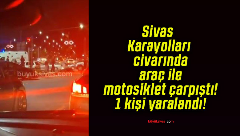 Sivas Karayolları civarında araç ile motosiklet çarpıştı! 1 kişi yaralandı!