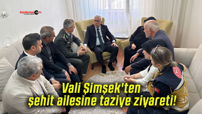 Vali Şimşek’ten şehit ailesine taziye ziyareti!