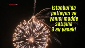 İstanbul’da patlayıcı ve yanıcı madde satışına 3 ay yasak!