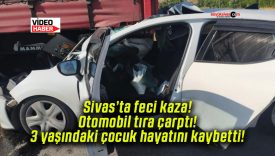 Sivas’ta feci kaza! Otomobil tıra çarptı! 3 yaşındaki çocuk hayatını kaybetti!