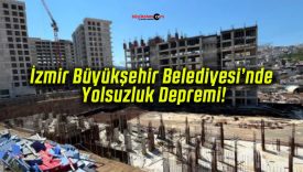 İzmir Büyükşehir Belediyesi’nde Yolsuzluk Depremi!