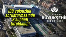 İBB yolsuzluk soruşturmasında 8 şüpheli tutuklandı!